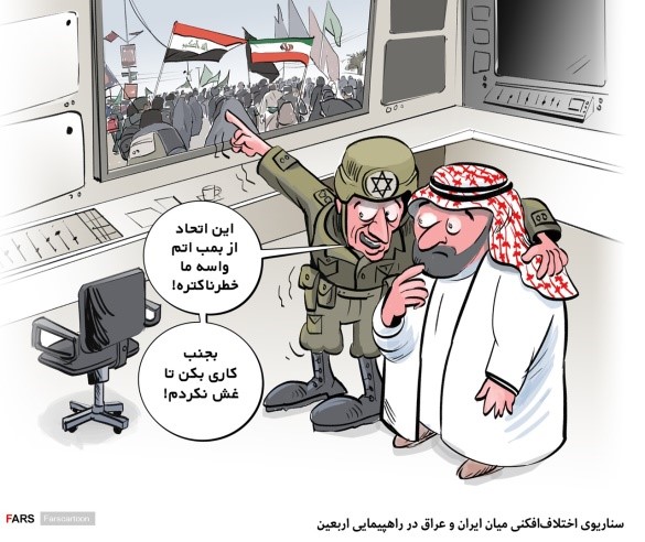 (קריקטורה בסוה"י פארס : ישראל וסעודים, נכנסו לפניקה, כשראו את הברית החזקה של איראן ועיראק במהלך טקסי הארבעין של אמאם חסין לפני שבועיים ולכן עשו מזימה להביא להפגנות בעיראק).